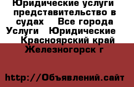 Юридические услуги, представительство в судах. - Все города Услуги » Юридические   . Красноярский край,Железногорск г.